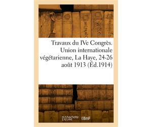 Compte rendu des travaux du IVe Congrès. Union internationale végétarienne, La Haye, 24-26 août 1913 - Union internationale végétarienne - Hachette Bnf - broché - Livre