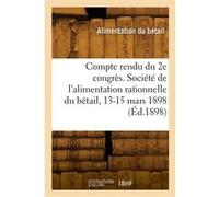 Compte rendu du 2e congrès. Société de l'alimentation rationnelle du bétail, 13-15 mars 1898 Collectif (Auteur)