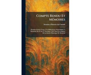 Compte Rendu Et MÃ(c)moires: Première Session Tenue À La Bibliothèque Saint-Sulpice À MontrÃ(c)al, Du 23 Au 27 Novembre 1925, Sous Les Auspices De La SociÃ(c)tÃ(c) Historique De MontrÃ(c)al