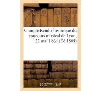 Compte-Rendu historique du concours musical de Lyon, 22 mai 1864 - Collectif - Hachette Bnf - broché - Livre