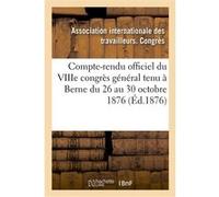 Compte-rendu officiel du VIIIe congrès général tenu à Berne du 26 au 30 octobre 1876 Collectif (Auteur)