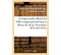 Compte-rendu officiel du VIIIe congrès général tenu à Berne du 26 au 30 octobre 1876 - Collectif - Hachette Bnf - broché - Livre