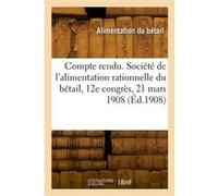 Compte rendu. Société de l'alimentation rationnelle du bétail, 12e congrès, 21 mars 1908 Collectif (Auteur)