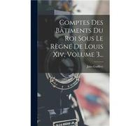 Comptes Des Btiments Du Roi Sous Le Rgne De Louis Xiv Volume 3... - Jules Guiffrey - Creative Media Partners LLC - Livre en Anglais Jules GuiffreyJules Guiffrey (Auteur)