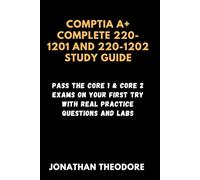 CompTIA A+ complete 220-1201 and 220-1202 Study Guide: Pass the Core 1 & Core 2 Exams on Your First Try with Real Practice Questions and Labs