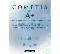 CompTIA Core 1 (220-1201) & Core 2 (220-1202): Complete Study Guide: Comprehensive Review, Practice Questions, and Real-World IT Scenarios