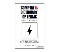 CompTIA A+ Dictionary of Terms 220-1201 & 220-1202: Essential Definitions Acronyms and Study Concepts for A+ Certification Success