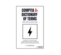 CompTIA A+ Dictionary of Terms: Essential Definitions Acronyms and Study Concepts for A+ Certification Success 220-1201 & 220-1202