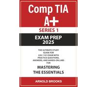 CompTIA A+ Exam Prep 2025: The Ultimate Study Guide for 220 - 1101 and 220-1102 Certification With Practice Questions, Answers, and Hands-On Labs for Mastering the Essentials