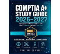 CompTIA Study Guide 2026-2027: Complete Exam-Focused Reference for Core 1 (220-1201) & Core 2 (220-1202) with 800+ Practice Questions, Full-Length ... Study Strategies, and IT Case Studies
