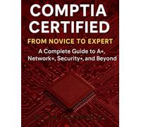 CompTIA Certified: From Novice to Expert: A Complete Guide to A+, Network+, Security+, and Beyond