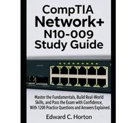 CompTIA Network+ N10-009 Study Guide: Master the Fundamentals, Build Real-World Skills, and Pass the Exam with Confidence, With 1200 Practice Questions and Answers Explained