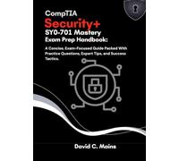CompTIA Security+ SY0-701 Mastery: Exam Prep Handbook: A Concise, Exam-Focused Guide Packed With Practice Questions, Expert Tips, and Success Tactics.