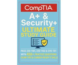 CompTIA Security+ Ultimate Study Guide: Pass 220-1101, 220-1102 & SY0-701 with 450+ Practice Questions, Exam Tips & Career-Ready IT Skills