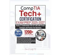 CompTIA Tech+ CERTIFICATION EXAM PREP 2025-2027: Master IT Fundamentals FC0-U71 (V6) with Proven Strategies and Practice Test Questions