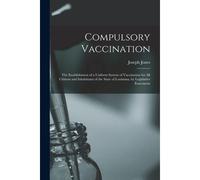 Compulsory Vaccination: The Establishment Of A Uniform System Of Vaccination For All Citizens And Inhabitants Of The State Of Louisiana, By Le
