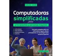 Computadoras simplificadas para principiantes y personas mayores: Una guía amigable para una informática segura, desde principiantes en tecnología hasta usuarios expertos