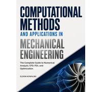 Computational Methods And Applications In Mechanical Engineering: The Complete Guide to Numerical Analysis, CFD, FEA, and Optimization.