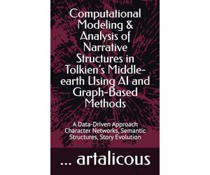 Computational Modeling & Analysis of Narrative Structures in Tolkien’s Middle-earth Using AI and Graph-Based Methods: A Data-Driven Approach Character Networks, Semantic Structures, Story Evolution