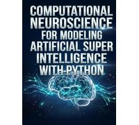 Computational Neuroscience For Modeling Artificial Super Intelligence With Python: A Hands-On Guide to Spiking Networks and AGI Modeling