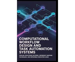 COMPUTATIONAL WORKFLOW DESIGN AND TASK AUTOMATION SYSTEMS: Pipeline structuring patterns, dependency mapping techniques, and repeatable execution logic