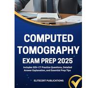 COMPUTED TOMOGRAPHY EXAM PREP 2025: Includes 325+ CT Practice Questions, Detailed Answer Explanation, and Essential Prep Tips