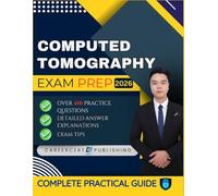 COMPUTED TOMOGRAPHY EXAM PREP 2026: Over 410 Practice Questions, detailed Answer Explanations and Exam Tips