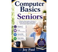 Computer Basics for Seniors: A Step-by-Step Guide to Windows 11, Email, Internet Skills, Online Safety, and Everyday Digital Confidence