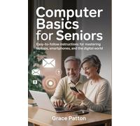 COMPUTER BASICS FOR SENIORS: Easy-to-Follow Instructions for Mastering Laptops, Smartphones, and the Digital World