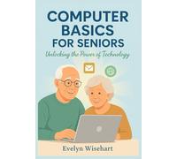 COMPUTER BASICS FOR SENIORS: Unlocking the Power of Technology