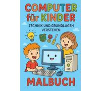 Computer für Kinder - Technik und Grundlagen verstehen: Computer für Kinder ab 6 Jahren - Technik, Internet & Programmieren einfach erklärt + ... von Hardware, Software & Medienkompetenz
