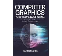 COMPUTER GRAPHICS AND VISUAL COMPUTING: image rendering animation techniques and digital visualization principles