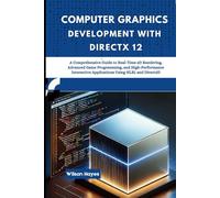 Computer Graphics Development with DirectX 12: A Comprehensive Guide to Real-Time 3D Rendering, Advanced Game Programming, and High-Performance Interactive Applications Using HLSL and Direct3D