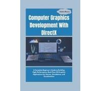 Computer Graphics Development With Directx: A Complete Beginner's Guide To Building High-Performance, Real-Time 3d Graphics Applications For Games, Simulations, And Visualizations (Codemaster)