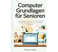 Computer Grundlagen für Senioren: Ein verständlicher Schritt-für-Schritt-Leitfaden zur sicheren Nutzung des Computers, von E-Mail und Internet