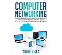 Computer Networking: An All-in-One Beginner's Guide to Understanding Communications Systems, Network Security, Internet Connections, Cybersecurity and Hacking
