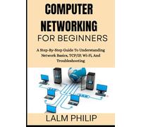 Computer Networking for Beginners: A Step-By-Step Guide To Understanding Network Basics, TCP/IP, Wi-Fi, And Troubleshooting