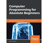 Computer Programming for Absolute Beginners: Learn essential computer science concepts and coding techniques to kick-start your programming career