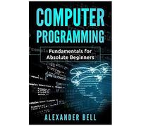 Computer Programming: Fundamentals For Absolute Beginners
