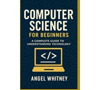 Computer Science for Beginners: A Simple and Clear Guide to Understanding Technology