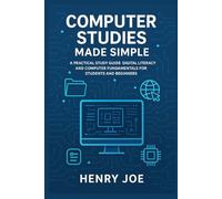 Computer Studies Made Simple: A Practical Study Guide to Digital Literacy and Computer Fundamentals for Students and Beginners