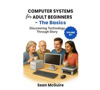 Computer Systems For Adult Beginners - The Basics: Discovering Technology Through Story