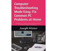 Computer Troubleshooting Made Easy: Fix Common PC Problems at Home: A Beginner's Guide to Fixing Windows and PC Problems Without a Technician