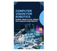 Computer Vision for Robotics: Enable robots to see, detect, and respond using OpenCV
