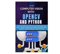 Computer Vision with OpenCV and Python: Mastering Advanced Techniques and Real-World Applications in Computer Vision Using OpenCV and Python
