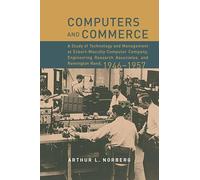 Computers and Commerce: A Study of Technology and Management at Eckert-Mauchly Computer Company, Engineering Research Associates, and Remington Rand, 1946-1957