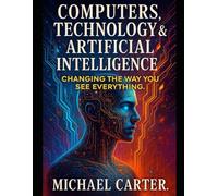 Computers, Technology & Artificial Intelligence: Changing The Way You See Everything.