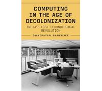 Computing in the Age of Decolonization: India’s Lost Technological Revolution