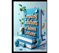 Computing Solutions For Business Excellence: Business Computing, Strategies For Digital Business Transformation, Business Technology Roadmap Tools & Strategies To Success, Modern Business Management