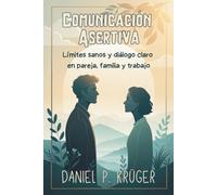 COMUNICACIÓN ASERTIVA. Límites sanos y diálogo claro en pareja, familia y trabajo.: Técnicas prácticas para expresar necesidades, manejar conflictos y ganar seguridad al hablar
